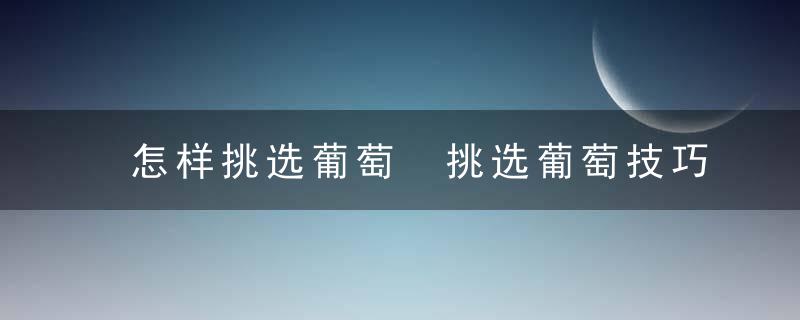 怎样挑选葡萄 挑选葡萄技巧分享